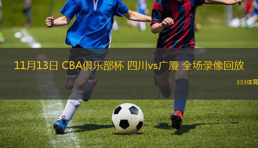 11月13日 CBA俱樂部杯 四川vs廣廈 全場錄像回放