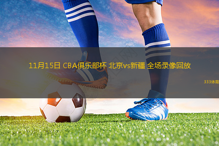 11月15日 CBA俱樂部杯 北京vs新疆 全場錄像回放