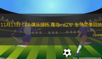 11月15日 CBA俱樂部杯 青島vs遼寧 全場(chǎng)錄像回放