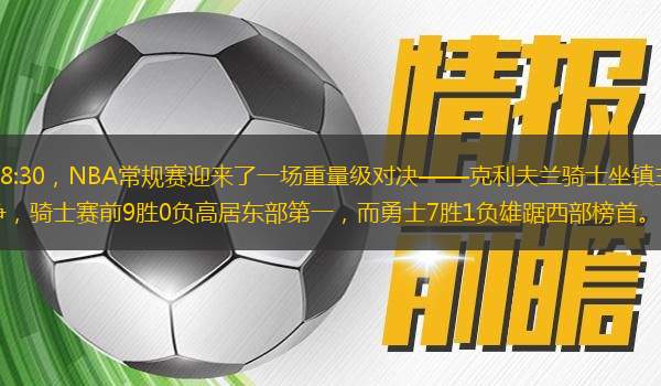 北京時間11月9日上午8:30，NBA常規(guī)賽迎來了一場重量級對決——克利夫蘭騎士坐鎮(zhèn)主場迎戰(zhàn)金州勇士。這場比賽不僅是兩強相爭，騎士賽前9勝0負高居?xùn)|部第一，而勇士7勝1負雄踞西部榜首。本場比賽的結(jié)果將