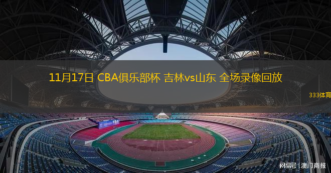 11月17日 CBA俱樂部杯 吉林vs山東 全場(chǎng)錄像回放