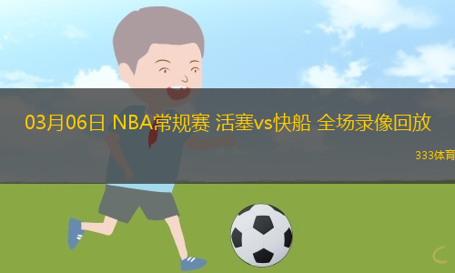 03月06日 NBA常規(guī)賽 活塞vs快船 全場(chǎng)錄像回放