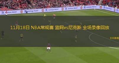 11月18日 NBA常規(guī)賽 籃網(wǎng)vs尼克斯 全場(chǎng)錄像回放