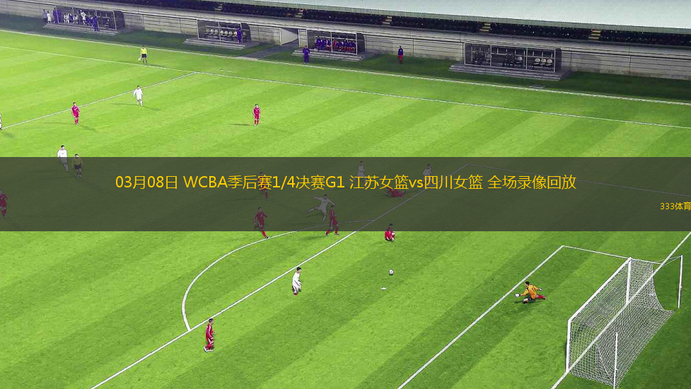 03月08日 WCBA季后賽1/4決賽G1 江蘇女籃vs四川女籃 全場(chǎng)錄像回放