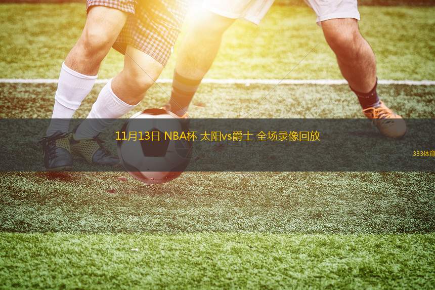 11月13日 NBA杯 太陽(yáng)vs爵士 全場(chǎng)錄像回放