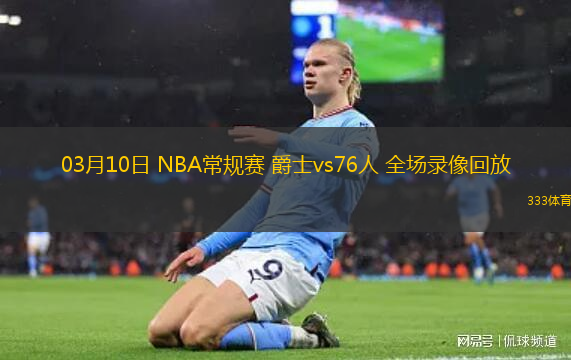 03月10日 NBA常規(guī)賽 爵士vs76人 全場錄像回放